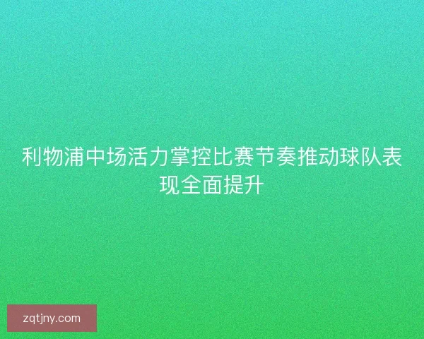 利物浦中场活力掌控比赛节奏推动球队表现全面提升