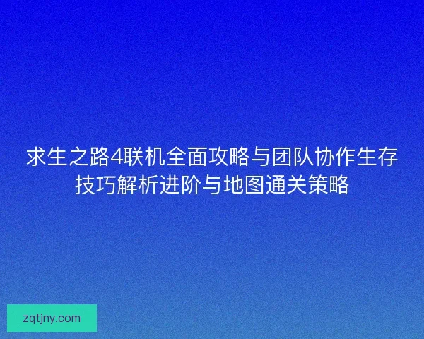 求生之路4联机全面攻略与团队协作生存技巧解析进阶与地图通关策略