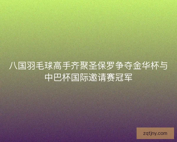 八国羽毛球高手齐聚圣保罗争夺金华杯与中巴杯国际邀请赛冠军