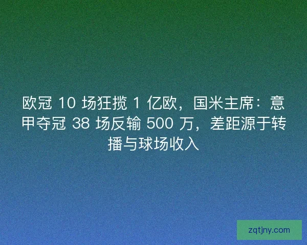 欧冠 10 场狂揽 1 亿欧，国米主席：意甲夺冠 38 场反输 500 万，差距源于转播与球场收入