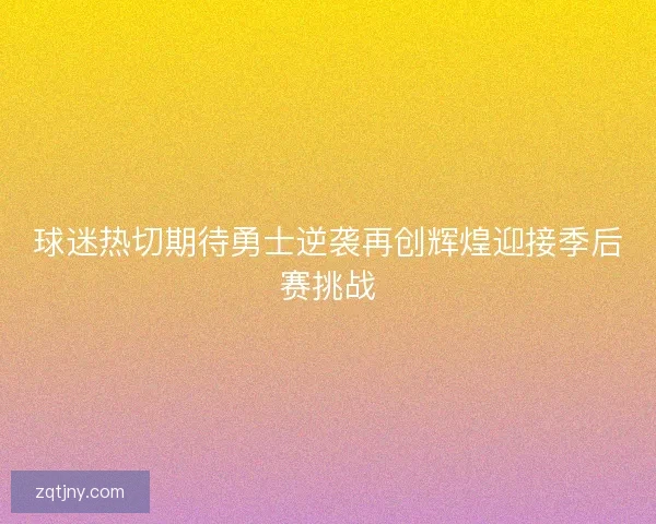 球迷热切期待勇士逆袭再创辉煌迎接季后赛挑战