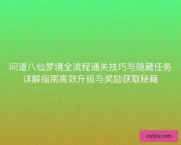 问道八仙梦境全流程通关技巧与隐藏任务详解指南高效升级与奖励获取秘籍 问道八仙梦境全流程通关技巧与隐藏任务详解指南高效升级与奖励获取秘籍