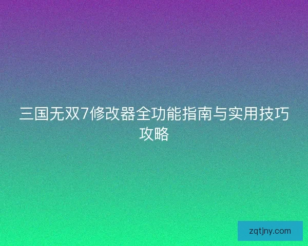 三国无双7修改器全功能指南与实用技巧攻略