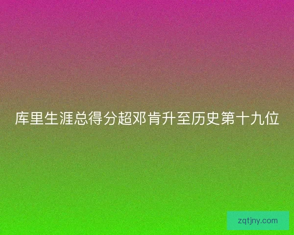 库里生涯总得分超邓肯升至历史第十九位