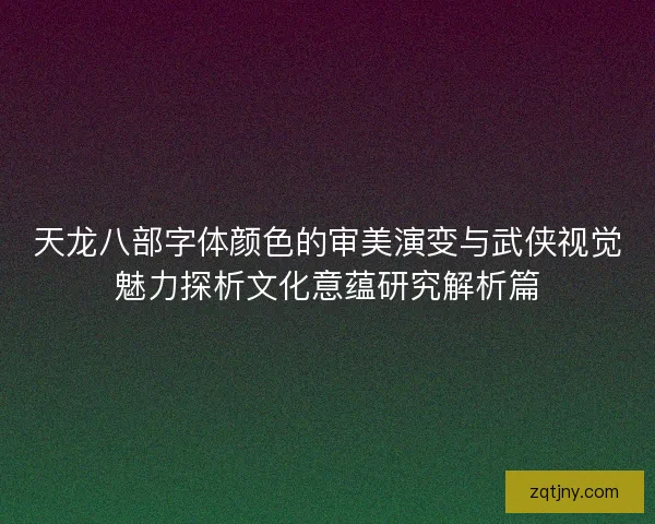 天龙八部字体颜色的审美演变与武侠视觉魅力探析文化意蕴研究解析篇