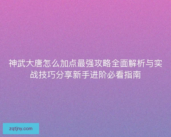 神武大唐怎么加点最强攻略全面解析与实战技巧分享新手进阶必看指南
