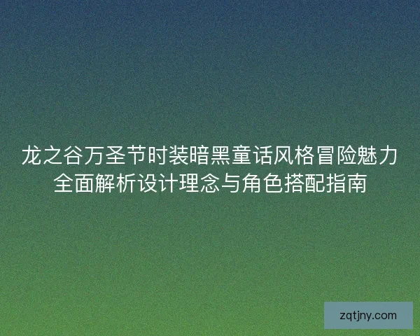 龙之谷万圣节时装暗黑童话风格冒险魅力全面解析设计理念与角色搭配指南 龙之谷万圣节时装暗黑童话风格冒险魅力全面解析设计理念与角色搭配指南