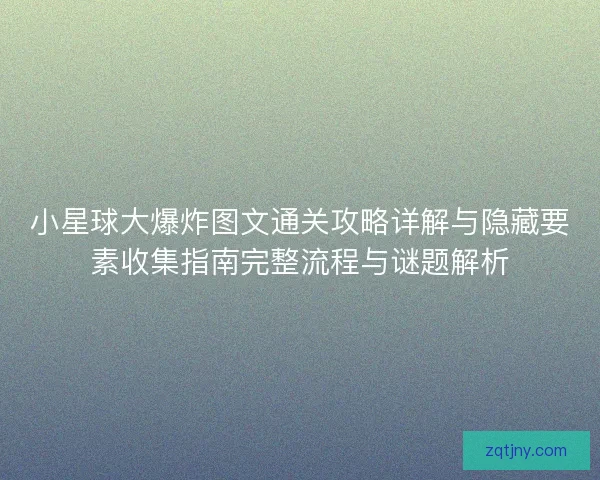 小星球大爆炸图文通关攻略详解与隐藏要素收集指南完整流程与谜题解析 小星球大爆炸图文通关攻略详解与隐藏要素收集指南完整流程与谜题解析