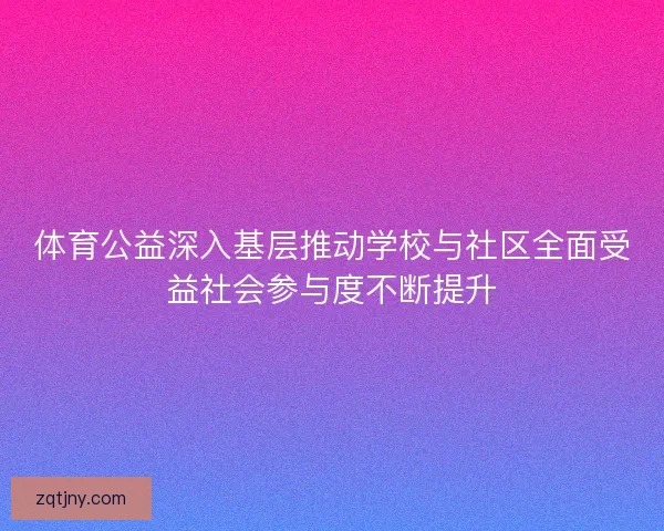 体育公益深入基层推动学校与社区全面受益社会参与度不断提升 体育公益深入基层推动学校与社区全面受益社会参与度不断提升