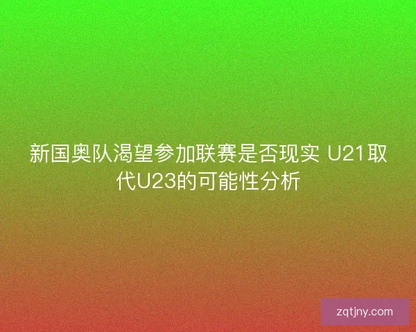 新国奥队渴望参加联赛是否现实 U21取代U23的可能性分析 新国奥队渴望参加联赛是否现实 U21取代U23的可能性分析